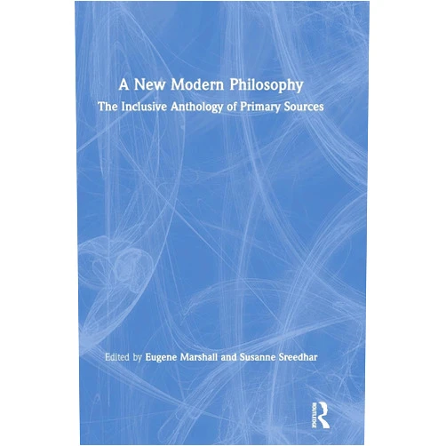 By Eugene Marshall (Editor), Susanne Sreedhar (Editor) A New Modern Philosophy: The Inclusive Anthology of Primary Sources