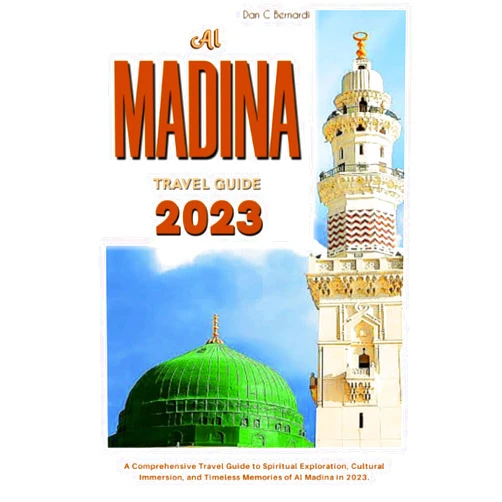 Dan C Bernardi Al Madina Travel Guide 2023: A Comprehensive Travel Guide to Spiritual Exploration, Cultural Immersion, and Timeless Memories in Al Madina 2023