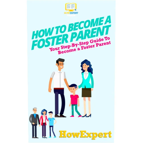 HowExpert Press How To Become a Foster Parent: Your Step-By-Step Guide To Become a Foster Parent