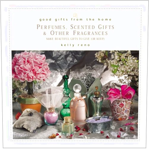 Kelly Reno Good Gifts from the Home: Perfumes, Scented Gifts, and Other Fragrances--Make Beautiful Gifts to Give (or Keep)