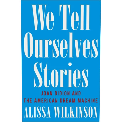 By Alissa Wilkinson (Author) We Tell Ourselves Stories: Joan Didion and the American Dream Machine