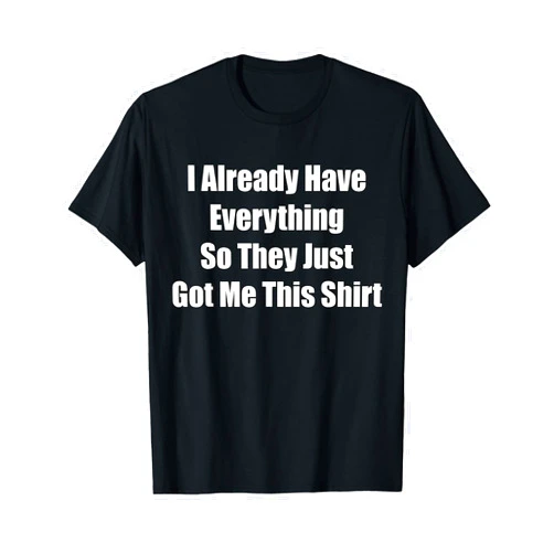 Funny Gag Tshirt gifts Funny gag gift for someone who already has everything T-Shirt