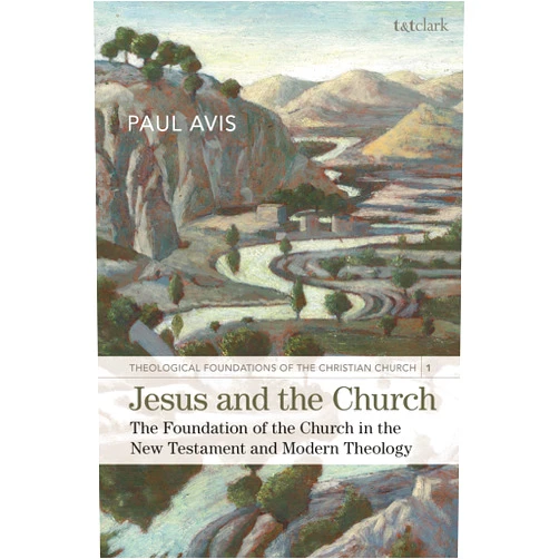 Paul Avis Jesus and the Church: The Foundation of the Church in the New Testament and Modern Theology