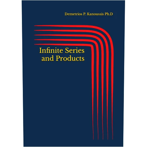 Demetrios P. Kanoussis Ph.D Infinite Series and Products (SEQUENCES OF REAL AND COMPLEX NUMBERS, INFINITE SERIES AND PRODUCTS)