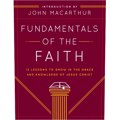 John MacArthur Fundamentals of the Faith: 13 Lessons to Grow in the Grace and Knowledge of Jesus Christ