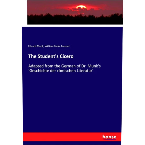 Eduard Munk Munk,William Yorke Fausset Fausset The Student's Cicero: Adapted from the German of Dr. Munk's 'Geschichte der römischen Literatur'