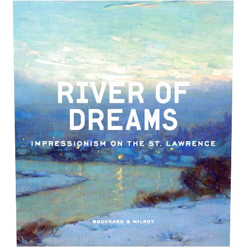 Anne-Marie Bouchard,Sarah Milroy River of Dreams: Impressionism on the St. Lawrence