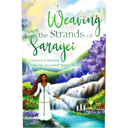 Rachel Goodwin Weaving the Strands of Sarayei: Channeled Wisdom from the Ascended Master Sarah