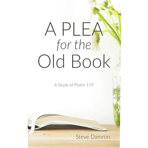 Steve Damron A Plea for the Old Book: A Study of Psalm 119