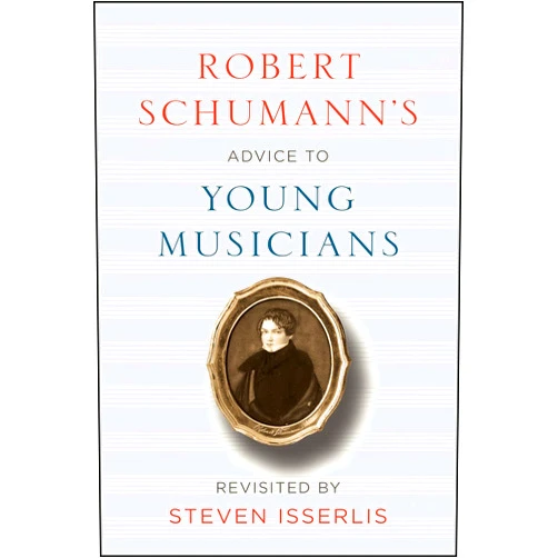 Robert Schumann,Steven Isserlis Robert Schumann's Advice to Young Musicians: Revisited by Steven Isserlis