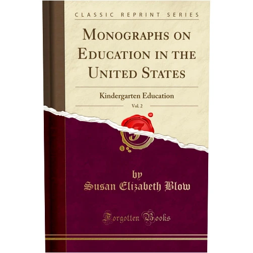 Susan Elizabeth Blow Monographs on Education in the United States, Vol. 2: Kindergarten Education (Classic Reprint)