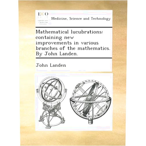 By John Landen (Author) Mathematical lucubrations: containing new improvements in various branches of the mathematics. By John Landen.