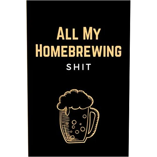 Arthur Birujozo All My Homebrewing Shit: Funny Beer Making & Brewing Journal - Home Brew Notebook & Beer Recipe Log Book for Craft Beer Homebrewers - Unique Gift for Brewers and Beer Lovers