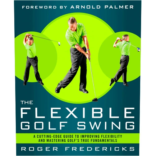 Roger Fredericks,Arnold Palmer The Flexible Golf Swing: A Cutting-Edge Guide to Improving Flexibility and Mastering Golf's True Fundamentals