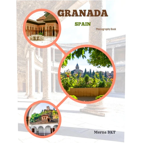 Merna BKT GRANADA SPAIN: Great High Quality Pictures About an Amazing City in Southern Spain’s Andalusia Region,To Travel And Enjoy This Beautiful City,40 Full Colored Pages,8.5X11 Inches
