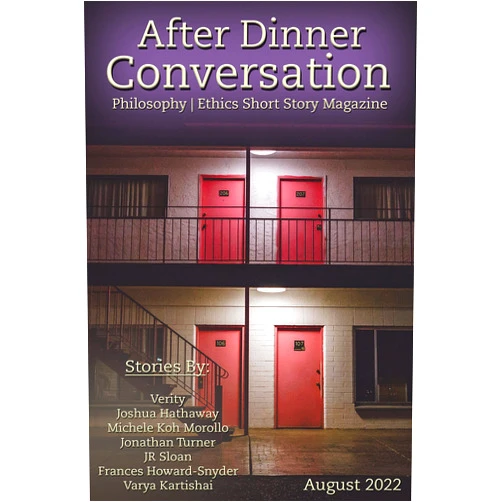 Verity,Joshua Hathaway,Michele Koh Morollo,Jonathan Turner,JR Sloan,Frances Howard-Snyder,Varya Kartishai After Dinner Conversation Magazine (August, 2022): Philosophy | Ethics Short Story Magazine