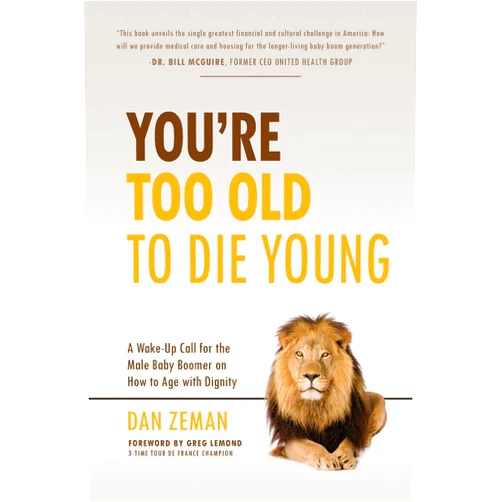Dan Zeman,Greg LeMond You're Too Old to Die Young: A Wake-Up Call for the Male Baby Boomer on How to Age with Dignity