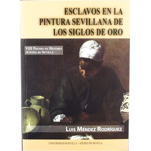Luis Méndez Rodríguez Esclavos en la pintura sevillana de los Siglos de Oro (Premios Historia Ateneo de Sevilla) (Spanish Edition)