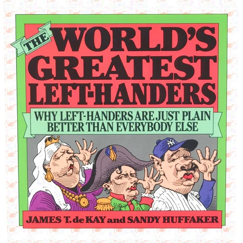 By Sandy Huffaker (Author), James Tertius de Kay author of The Battle of S (Author) The World's Greatest Left-Handers: Why Left-Handers are Just Plain Better Than Everybody Else