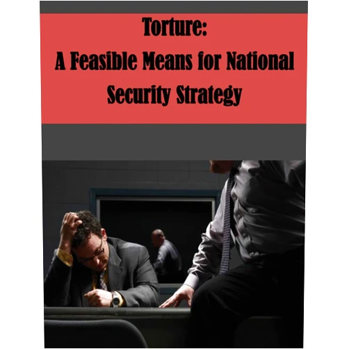 By U.S. Army Command and General Staff College (Author) Torture: A Feasible Means for National Security Strategy