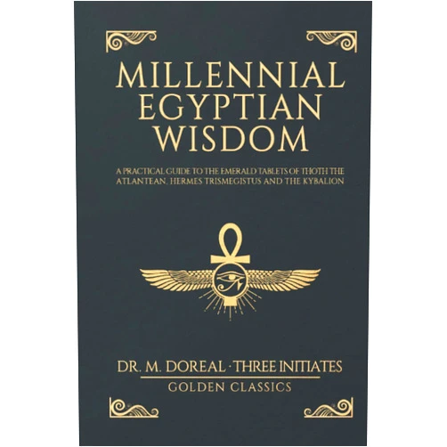 Golden Classics,Three Initiates,Dr. Marcel Doreal Millennial Egyptian Wisdom: A practical guide to the Emerald Tablets of Thoth the Atlantean, Hermes Trismegistus and the Kybalion