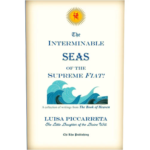 By Luisa Piccarreta (Author), Chi Rho Publishing (Editor), Anonymous (Translator) & 0 more The Interminable Seas of the Supreme Fiat!: A Collection of Writings from the Book of Heaven