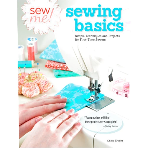 Choly Knight Sew Me! Sewing Basics: Simple Techniques and Projects for First-Time Sewers (Design Originals) Beginner-Friendly Easy-to-Follow Directions to Learn as You Sew, from Sewing Seams to Installing Zippers