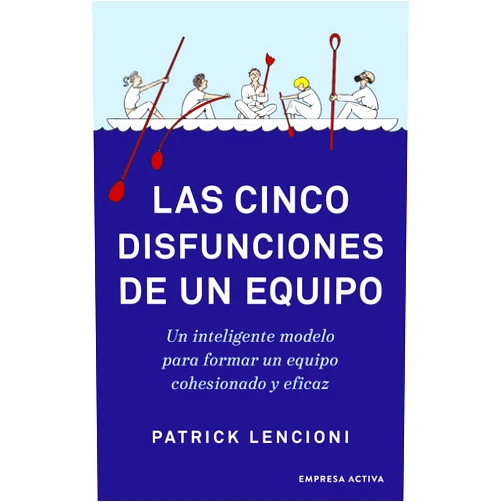 Patrick Lencioni Las cinco disfunciones de un equipo: Un inteligente modelo para formar un equipo cohesionado y eficaz (Spanish Edition)