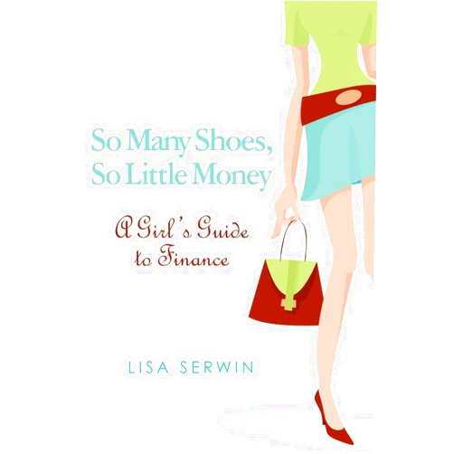 Lisa Serwin So Many Shoes, So Little Money: A Girl's Guide to Finance