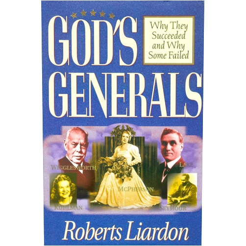 Roberts Liardon God's Generals: Why They Succeeded and Why Some Failed (Spiritual Biographies of Smith Wigglesworth, Aimee Semple McPherson, William J. Seymour, Kathryn Kuhlman, and More) (Volume 1)