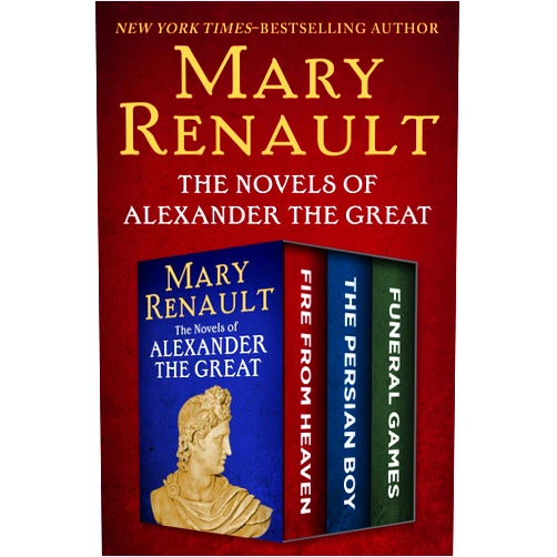 Mary Renault The Novels of Alexander the Great: Fire from Heaven, The Persian Boy, and Funeral Games