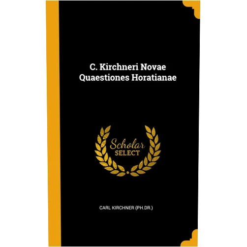 Carl Kirchner (Ph.Dr.) C. Kirchneri Novae Quaestiones Horatianae