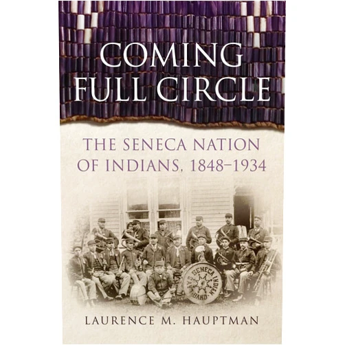 Laurence M. Hauptman Coming Full Circle: The Seneca Nation of Indians, 1848–1934 (Volume 17) (New Directions in Native American Studies Series)