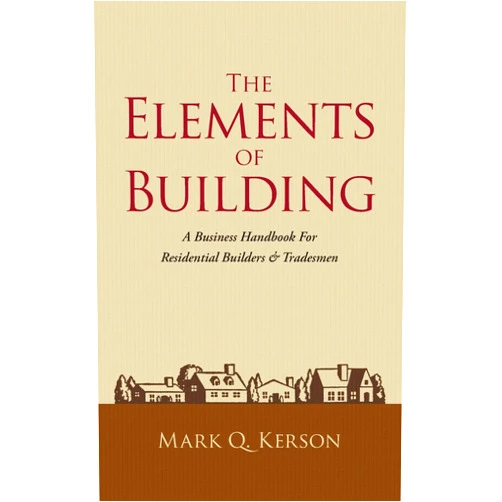 Mark Q. Kerson The Elements of Building: A Business Handbook For Residential Builders & Tradesmen