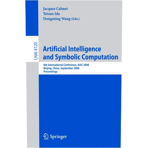 Jaques Calmet,Tetsuo Ida,Dongming Wang Artificial Intelligence and Symbolic Computation: 8th International Conference, AISC 2006, Beijing, China, September 20-22, 2006, Proceedings (Lecture Notes in Computer Science, 4120)