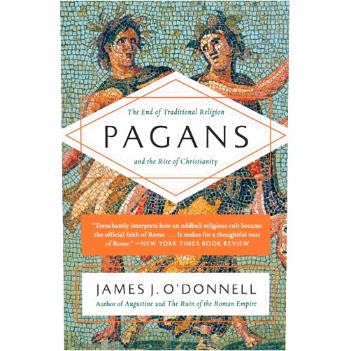 James J. O'Donnell Pagans: The End of Traditional Religion and the Rise of Christianity