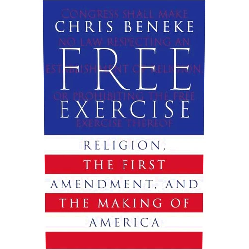 Chris Beneke Free Exercise: Religion, the First Amendment, and the Making of America
