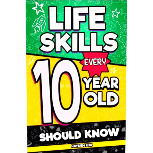 Hayden Fox Life Skills Every 10 Year Old Should Know: An Essential Handbook for 10 Year Old Boys and Girls to Unlock Their Secret Superpowers and Succeed in All Areas of Life