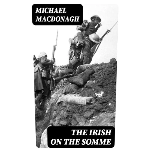 By Michael MacDonagh (Author) Format: Kindle Edition The Irish on the Somme: Being a Second Series of 'The Irish at the Front'