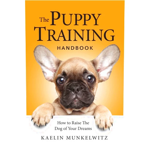 Kaelin Munkelwitz The Puppy Training Handbook: How To Raise The Dog Of Your Dreams