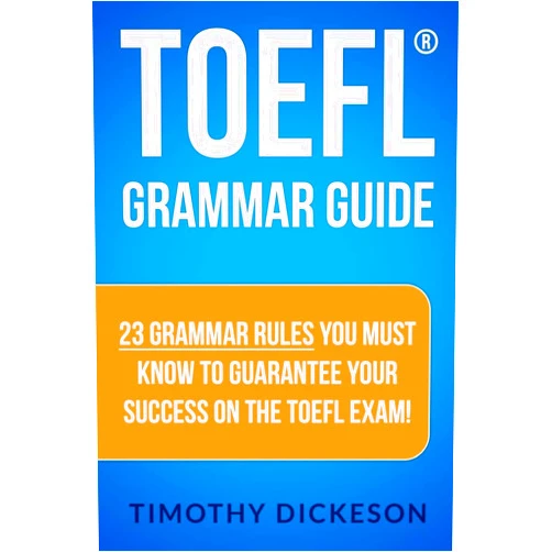 Timothy Dickeson TOEFL Grammar Guide: 23 Grammar Rules You Must Know To Guarantee Your Success On The TOEFL Exam!