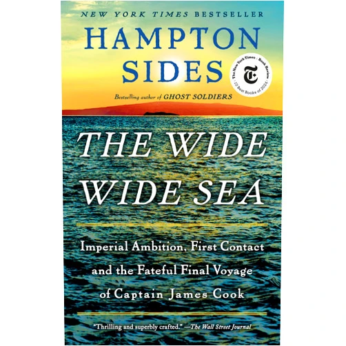 Hampton Sides The Wide Wide Sea: Imperial Ambition, First Contact and the Fateful Final Voyage of Captain James Cook