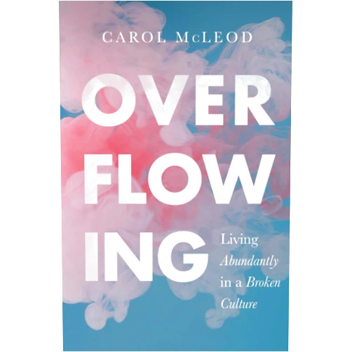 Carol McLeod Overflowing: Living Abundantly in a Broken Culture