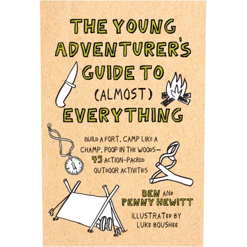 Ben Hewitt,Luke Boushee The Young Adventurer's Guide to (Almost) Everything: Build a Fort, Camp Like a Champ, Poop in the Woods--45 Action-Packed Outdoor Activities