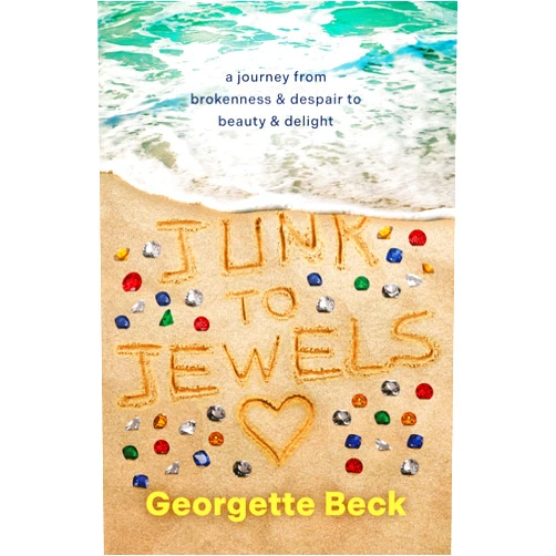 Georgette Beck Junk to Jewels: A Journey From Brokenness & Despair to Beauty & Delight
