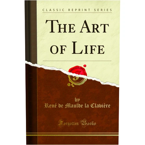 René de Maulde la Clavière The Art of Life (Classic Reprint)