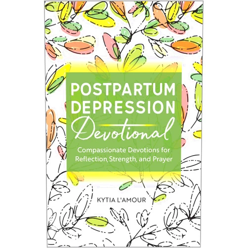 Kytia L'amour Postpartum Depression Devotional: Compassionate Devotions for Reflection, Strength, and Prayer