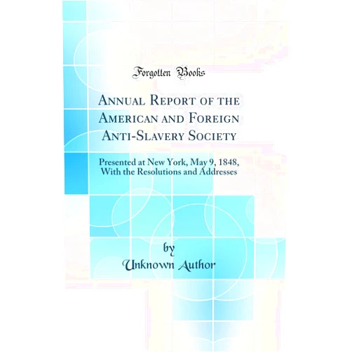 By Unknown Author (Author) Annual Report of the American and Foreign Anti-Slavery Society: Presented at New York, May 9, 1848, With the Resolutions and Addresses (Classic Reprint)
