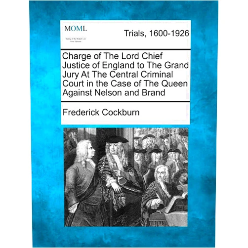 Frederick Cockburn Charge of the Lord Chief Justice of England to the Grand Jury at the Central Criminal Court in the Case of the Queen Against Nelson and Brand