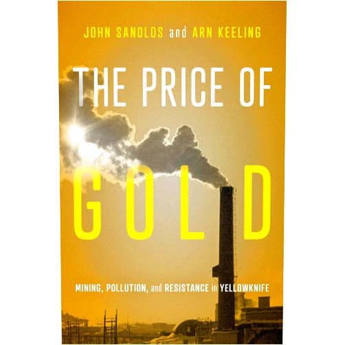 By John Sandlos (Author), Arn Keeling (Author) The Price of Gold: Mining, Pollution, and Resistance in Yellowknife (Volume 19) (McGill-Queen's Rural, Wildland, and Resource Studies Series)